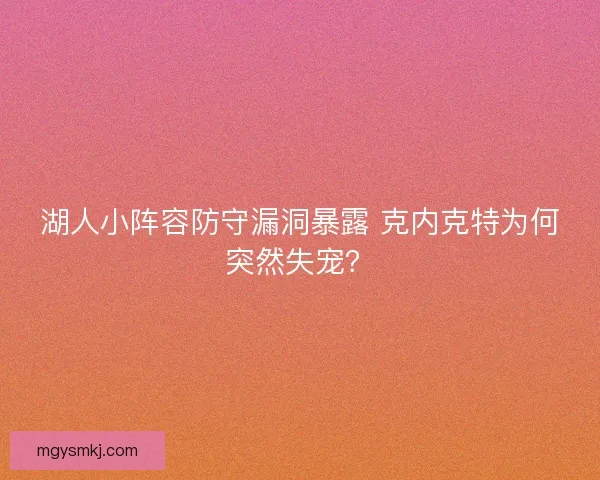 湖人小阵容防守漏洞暴露 克内克特为何突然失宠？