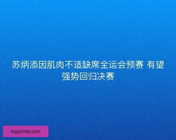 苏炳添因肌肉不适缺席全运会预赛 有望强势回归决赛
