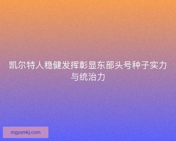 凯尔特人稳健发挥彰显东部头号种子实力与统治力